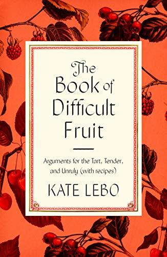 The Book of Difficult Fruit:  Arguments for the Tart, Tender, and Unruly (With Recipes)