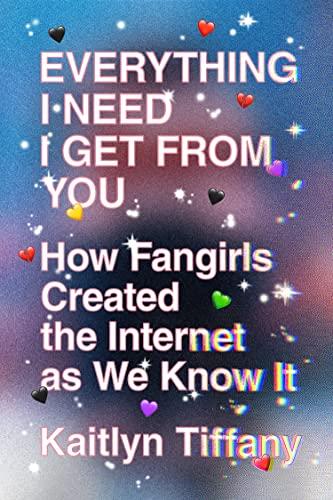 Everything I Need I Get from You: How Fangirls Created the Internet as We Know It