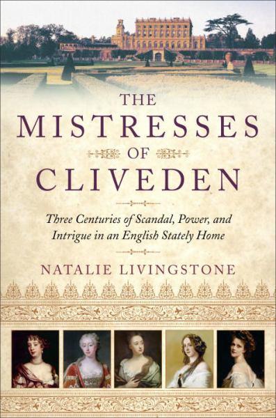 The Mistresses of Cliveden: Three Centuries of Scandal, Power, and Intrigue in an English Stately Home