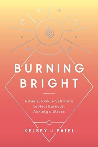 Burning Bright: Rituals, Reiki, and Self-Care to Heal Burnout, Anxiety, and Stress