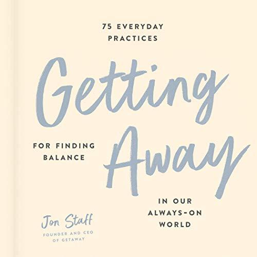 Getting Away: 75 Everyday Practices for Finding Balance in Our Always-On World