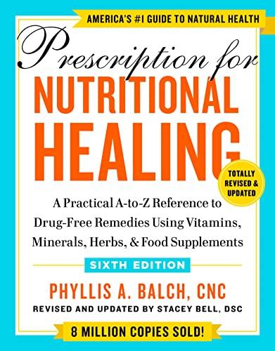 Prescription for Nutritional Healing: A Practical A-to-Z Reference to Drug-Free Remedies Using Vitamins, Minerals, Herbs, & Food Supplements (6th Ed)