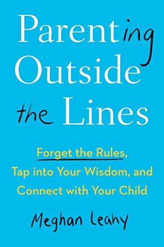 Parenting Outside the Lines: Forget the Rules, Tap Into Your Wisdom, and Connect With Your Child