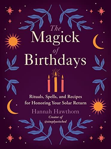 The Magick of Birthdays: Rituals, Spells, and Recipes for Honoring Your Solar Return