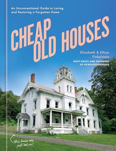 Cheap Old Houses: An Unconventional Guide to Loving and Restoring a Forgotten Home