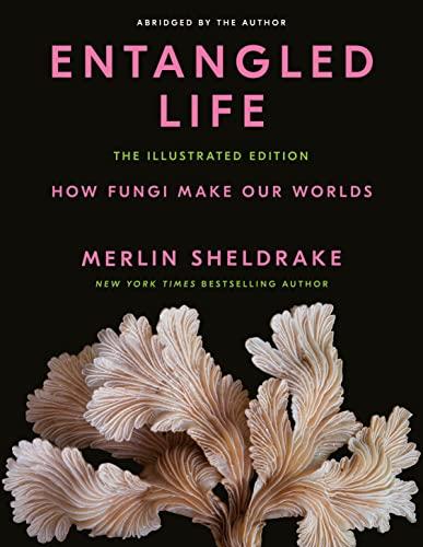 Entangled Life: How Fungi Make Our Worlds (The Illustrated Edition)