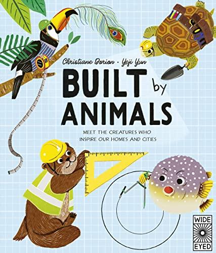 Built by Animals: Meet the Creatures Who Inspire Our Homes and Cities