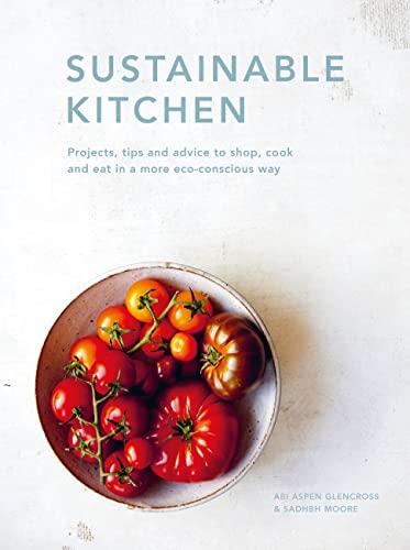 Sustainable Kitchen: Projects, Tips and Advice to Shop, Cook and Eat in a More Eco-Conscious Way