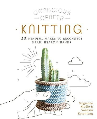 Knitting: 20 Mindful Makes to Reconnect Head, Heart and Hands (Conscious Crafts)