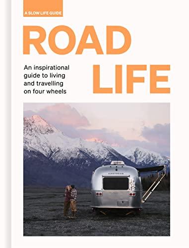 Road Life: An inspirational Guide to Living and Travelling on Four Wheels (A Slow Life Guide)