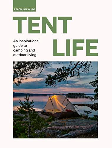 Tent Life: An Inspirational Guide to Camping and Outdoor Living (A Slow Life Guide)