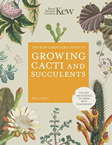 The Kew Gardener's Guide to Growing Cacti and Succulents: The Art and Science to Grow With Confidence