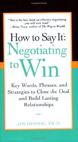 How to Say It: Negotiating to Win: Key Words, Phrases, and Strategies to Close the Deal and Build Lasting Relationships
