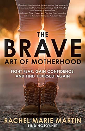 The Brave Art of Motherhood: Fight Fear, Gain Confidence, and Find Yourself Again