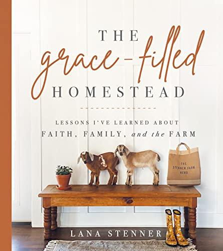 The Grace-Filled Homestead: Lessons I've Learned about Faith, Family, and the Farm