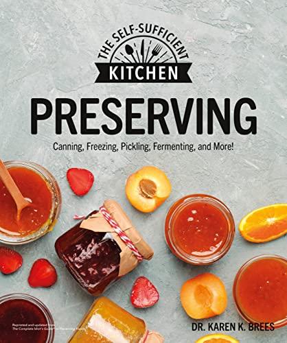 Preserving: Can, Freezing, Pickling, Fermenting, and More! (The Self-Sufficient Kitchen)