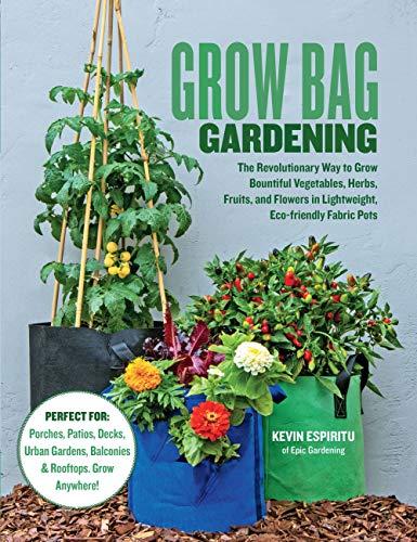 Grow Bag Gardening: The Revolutionary Way to Grow Bountiful Vegetables, Herbs, Fruits, and Flowers in Lightweight, Eco-Friendly Fabric Pots