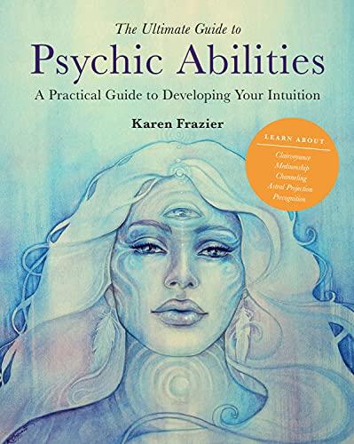 The Ultimate Guide to Psychic Abilities: A Practical Guide to Developing Your Intuition (The Ultimate Guide to..., Bk. 13)