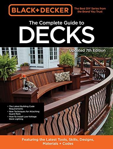 The Complete Guide to Decks Featuring the Latest Tools, Skills, Designs, Materials and Codes (Black & Decker, Updated 7th Edition)
