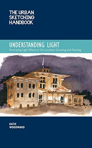 Understanding Light: Portraying Light Effects in On-Location Drawing and Painting (The Urban Sketching Handbook)