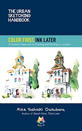 Color First, Ink Later: A Dynamic Approach to Drawing and Painting on Location (The Urban Sketching Handbook, Bk. 15)