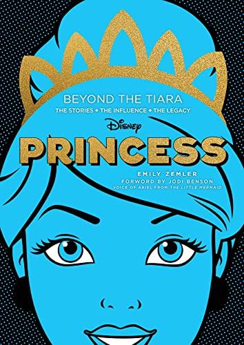 Disney Princess: Beyond the Tiara: The Stories, the Influence, the Legacy