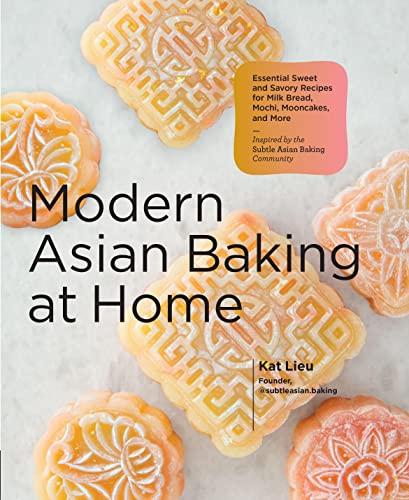 Modern Asian Baking at Home: Essential Sweet and Savory Recipes for Milk Bread, Mochi, Mooncakes, and More
