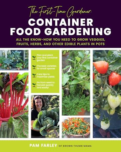 Container Food Gardening: All the Know-How You Need to Grow Veggies, Fruits, Herbs, and Other Edible Plants in Pots (The Frist-Time Gardener)