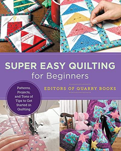 Super Easy Quilting for Beginners: Patterns, Projects, and Tons of Tips to Get Started in Quilting