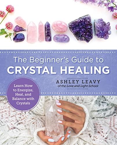 The Beginner's Guide to Crystal Healing: Learn How to Energize, Heal, and Balance With Crystals