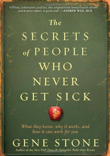 The Secrets of People Who Never Get Sick: What They Know, Why It Works, and How It Can Work for You