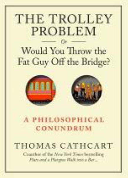 The Trolley Problem, or Would You Throw the Fat Man off the Bridge?: A Philosophical Conundrum