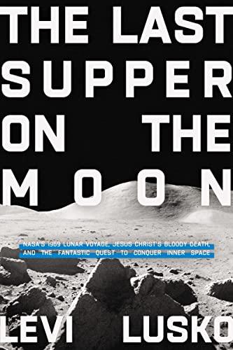 Last Supper on the Moon: Jesus Christs Bloody Death, and the Fantastic Quest to Conquer Inner Space: NASA's 1969 Lunar Voyage