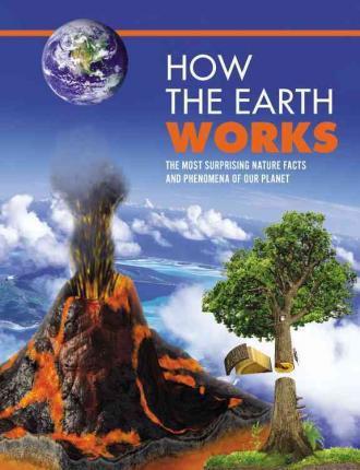 How the Earth Works: An Illustrated Guide to the Wonders of Our Planet (How Things Work)