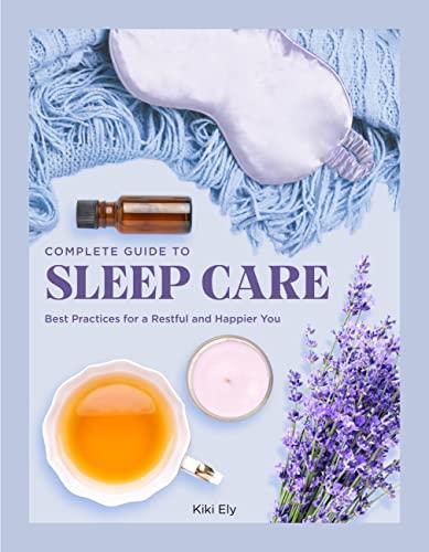 Complete Guide to Sleep Care: Best Practices for a Restful and Happier You (Everyday Wellbeing, Bk. 8)