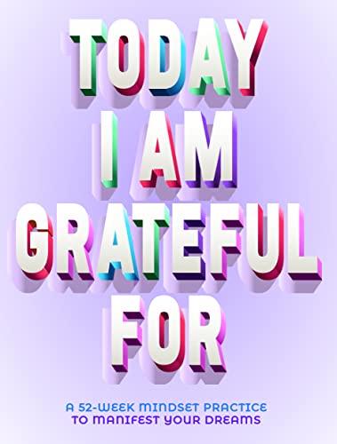 A Today I Am Grateful For: A 52-Week Mindset Practice to Manifest Your Dreams
