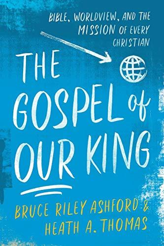 The Gospel of Our King: Bible, Worldview, and the Mission of Every Christian