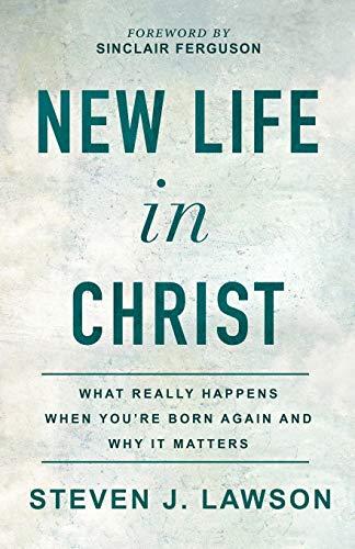 New Life in Christ: What Really Happens When You're Born Again and Why It Matters