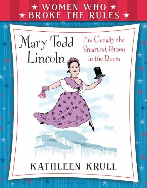 Mary Todd Lincoln: I'm Usually the smartest Person in the Room (Women Who Broke the Rules)