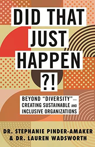 Did That Just Happen?!: Beyond "Diversity" - Creating Sustainable and Inclusive Organizations
