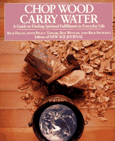Chop Wood Carry Water: A Guide to Finding Spiritual Fulfillment in Everyday Life