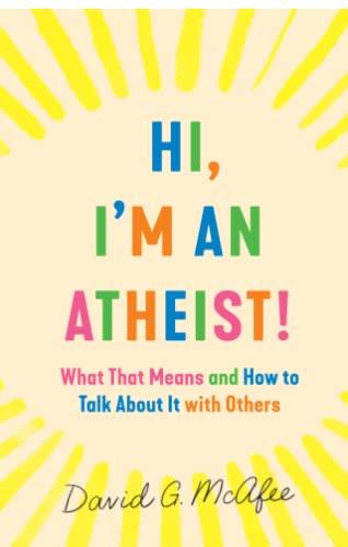 Hi, I'm an Atheist!: What That Means and How to Talk about it with Others