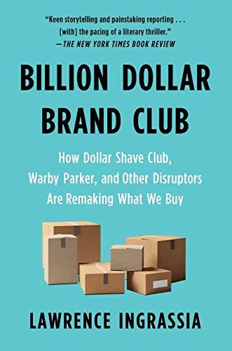 Billion Dollar Brand Club: How Dollar Shave Club, Warby Parker, and Other Disruptors are Remaking What We Buy