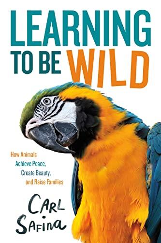 Learning to Be Wild: How Animals Achieve Peace, Create Beauty, and Raise Families (Adapted for Young Readers)