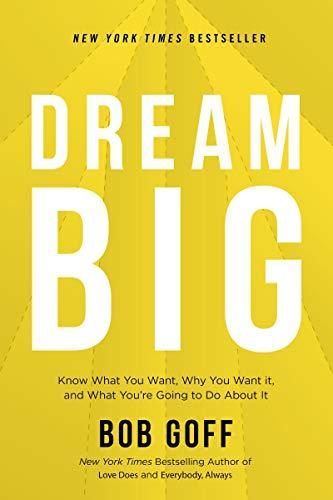 Dream Big: Know What You Want, Why You Want It, and What You're Going to do About It