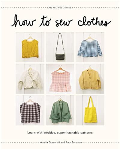 How to Sew Clothes: Learn with Intuitive, Super-Hackable Patterns (An All Well Guide)