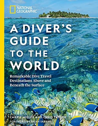 A Diver's Guide to the World: Remarkable Dive Travel Destinations Above and Beneath the Surface