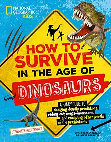 How to Survive in the Age of Dinosaurs: A Handy Guide to Dodging Deadly Predators, Riding Out Mega-Monsoons, and Escaping Other Perils of the Prehisto