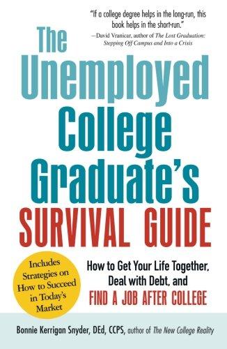 The Unemployed College Graduate's Survival Guide: How To Get Your Life Together, Deal With Debt, And Find A Job After College