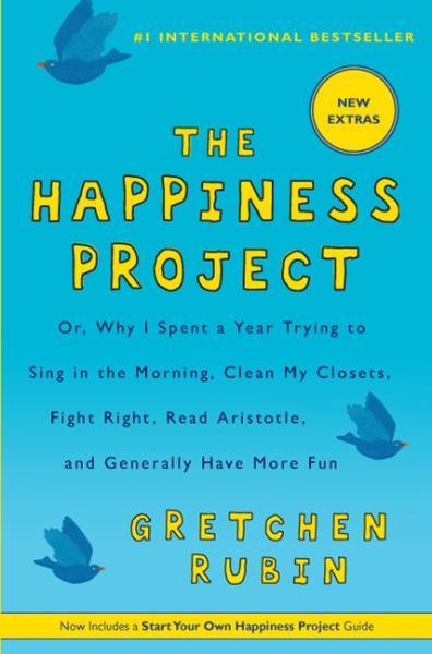 The Happiness Project: Or, Why I Spent a Year Trying to Sing in the Morning, Clean My Closets, Fight Right, Read Aristotle, and Generally Have More Fu
